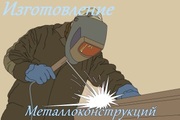 Изготовление металлоконструкций,  сварочные работы,  монтаж.